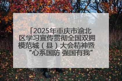 2025年重庆市渝北区学习宣传贯彻全国双拥模范城（县）大会精神暨“心系国防 强国有我”国防教育活动