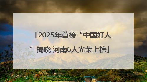 2025年首榜“中国好人”揭晓 河南6人光荣上榜