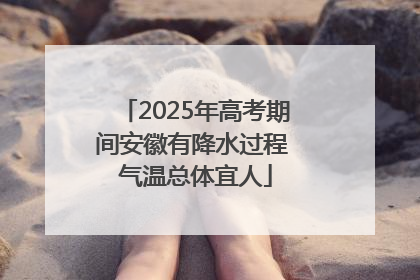 2025年高考期间安徽有降水过程 气温总体宜人
