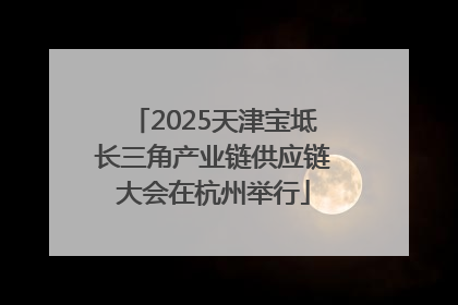 2025天津宝坻长三角产业链供应链大会在杭州举行