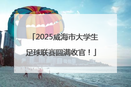 2025威海市大学生足球联赛圆满收官！