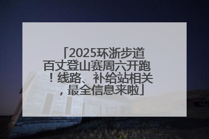 2025环浙步道百丈登山赛周六开跑！线路、补给站相关，最全信息来啦