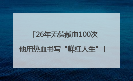 26年无偿献血100次 他用热血书写“鲜红人生”