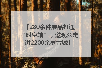 280余件展品打通“时空轴”，邀观众走进2200余岁古城