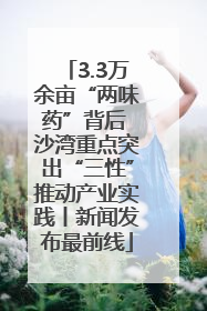 3.3万余亩“两味药”背后 沙湾重点突出“三性”推动产业实践丨新闻发布最前线