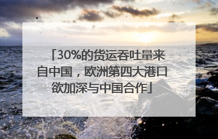 30%的货运吞吐量来自中国，欧洲第四大港口欲加深与中国合作