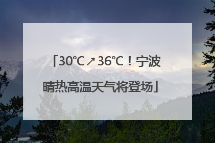 30℃↗36℃！宁波晴热高温天气将登场