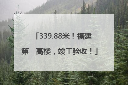 339.88米！福建第一高楼，竣工验收！