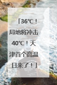 36℃！局地将冲击40℃！天津首个高温日来了！
