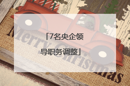 7名央企领导职务调整