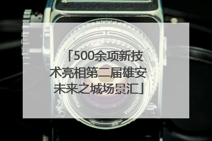 500余项新技术亮相第二届雄安未来之城场景汇