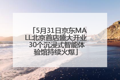 5月31日京东MALL北京首店盛大开业 30个沉浸式智能体验馆持续火爆