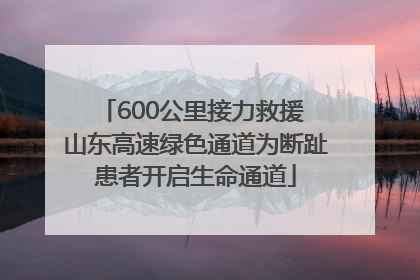 600公里接力救援 山东高速绿色通道为断趾患者开启生命通道