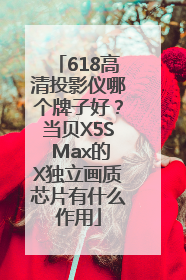 618高清投影仪哪个牌子好？当贝X5S Max的X独立画质芯片有什么作用