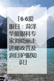 6·6爱眼日：菏泽华厦眼科专家刘晓丽走进邮政普及润目护眼知识