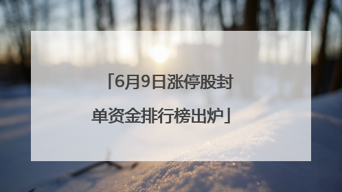 6月9日涨停股封单资金排行榜出炉