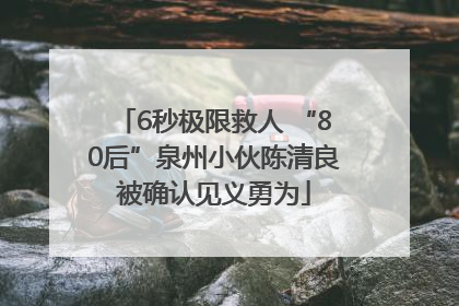 6秒极限救人 “80后”泉州小伙陈清良被确认见义勇为
