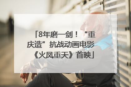 8年磨一剑！“重庆造”抗战动画电影《火凤重天》首映