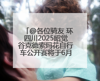 @各位骑友 环四川2025昭觉谷克德索玛花自行车公开赛将于6月15日举行