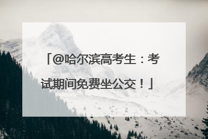 @哈尔滨高考生：考试期间免费坐公交！