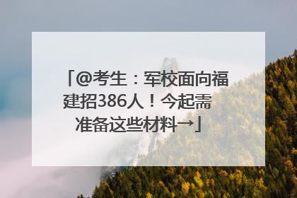 @考生：军校面向福建招386人！今起需准备这些材料→