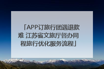 APP订旅行团遇退款难 江苏省文旅厅督办同程旅行优化服务流程