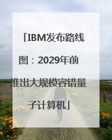 IBM发布路线图：2029年前推出大规模容错量子计算机