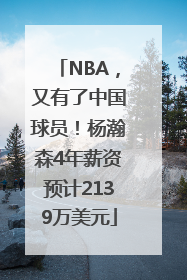NBA，又有了中国球员！杨瀚森4年薪资预计2139万美元