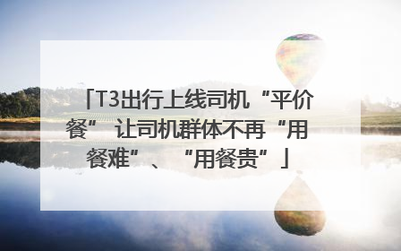 T3出行上线司机“平价餐” 让司机群体不再“用餐难”、“用餐贵”