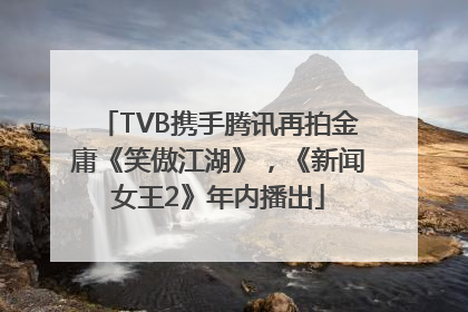 TVB携手腾讯再拍金庸《笑傲江湖》，《新闻女王2》年内播出