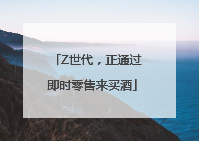 Z世代，正通过即时零售来买酒