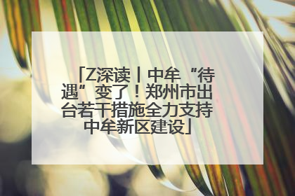 Z深读丨中牟“待遇”变了！郑州市出台若干措施全力支持中牟新区建设
