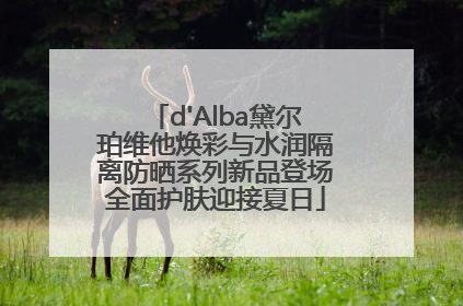 d'Alba黛尔珀维他焕彩与水润隔离防晒系列新品登场全面护肤迎接夏日
